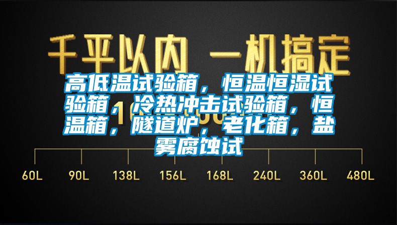 高低溫試驗箱，恒溫恒濕試驗箱，冷熱沖擊試驗箱，恒溫箱，隧道爐，老化箱，鹽霧腐蝕試