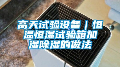 高天試驗設(shè)備｜恒溫恒濕試驗箱加濕除濕的做法