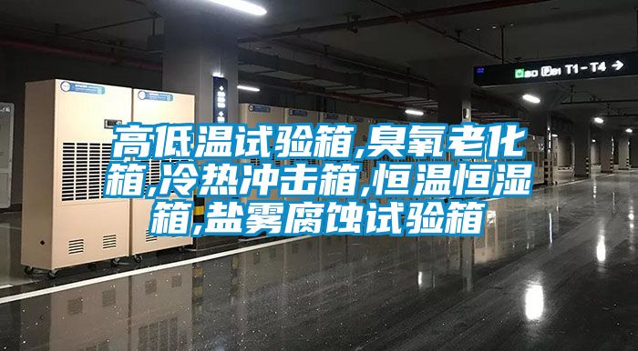 高低溫試驗箱,臭氧老化箱,冷熱沖擊箱,恒溫恒濕箱,鹽霧腐蝕試驗箱